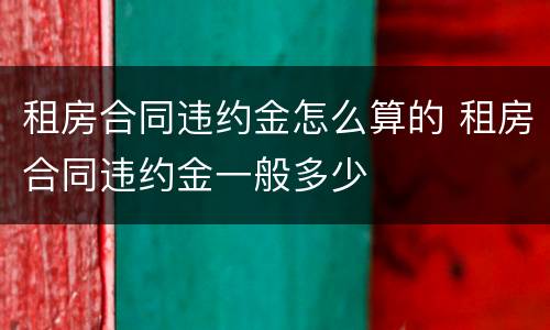 租房合同违约金怎么算的 租房合同违约金一般多少
