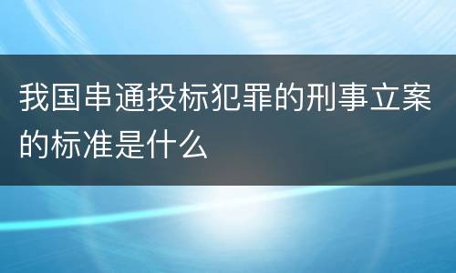 我国串通投标犯罪的刑事立案的标准是什么