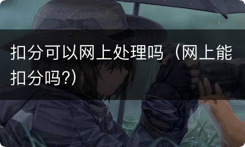 扣分可以网上处理吗（网上能扣分吗?）