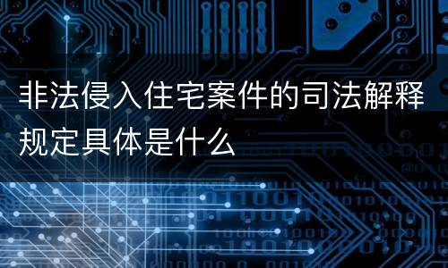 非法侵入住宅案件的司法解释规定具体是什么