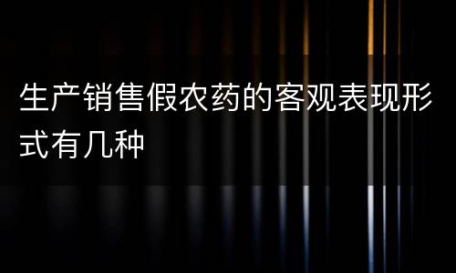 生产销售假农药的客观表现形式有几种