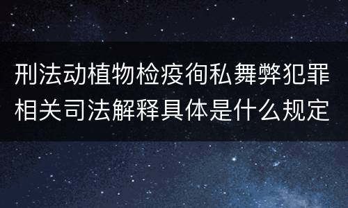 刑法动植物检疫徇私舞弊犯罪相关司法解释具体是什么规定