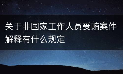 关于非国家工作人员受贿案件解释有什么规定