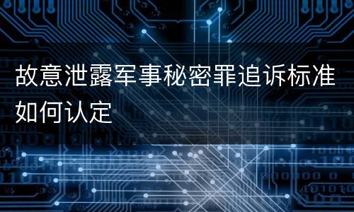 故意泄露军事秘密罪追诉标准如何认定