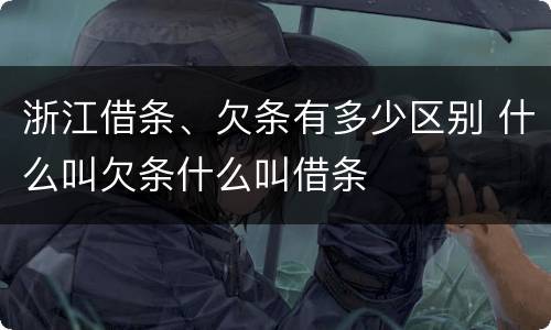 浙江借条、欠条有多少区别 什么叫欠条什么叫借条