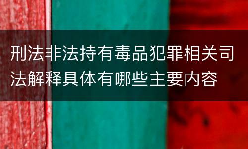 刑法非法持有毒品犯罪相关司法解释具体有哪些主要内容