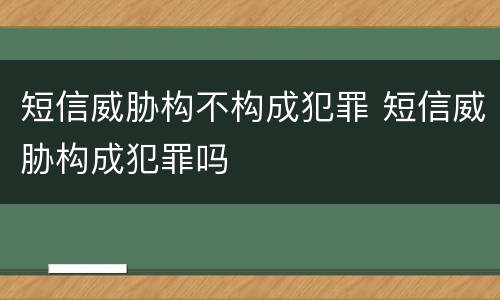 短信威胁构不构成犯罪 短信威胁构成犯罪吗