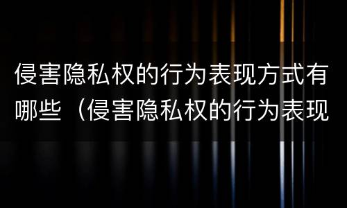 侵害隐私权的行为表现方式有哪些（侵害隐私权的行为表现方式有哪些种类）