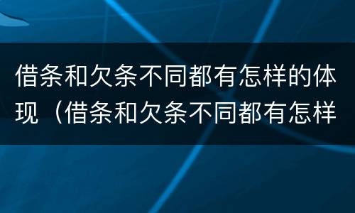 借条和欠条不同都有怎样的体现（借条和欠条不同都有怎样的体现呢）