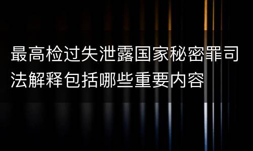 最高检过失泄露国家秘密罪司法解释包括哪些重要内容