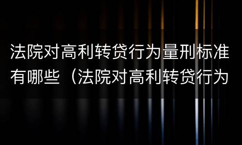 法院对高利转贷行为量刑标准有哪些（法院对高利转贷行为量刑标准有哪些要求）