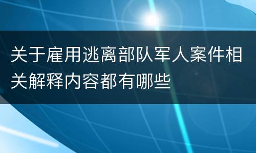 关于雇用逃离部队军人案件相关解释内容都有哪些