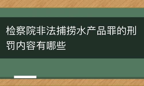 检察院非法捕捞水产品罪的刑罚内容有哪些
