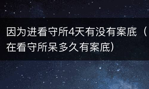 因为进看守所4天有没有案底（在看守所呆多久有案底）