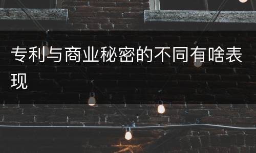 专利与商业秘密的不同有啥表现