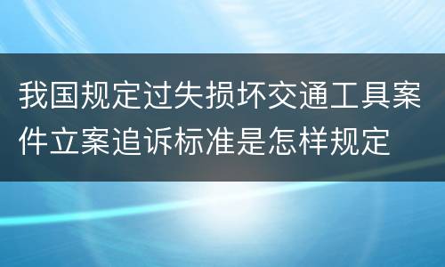 我国规定过失损坏交通工具案件立案追诉标准是怎样规定
