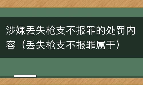 涉嫌丢失枪支不报罪的处罚内容（丢失枪支不报罪属于）
