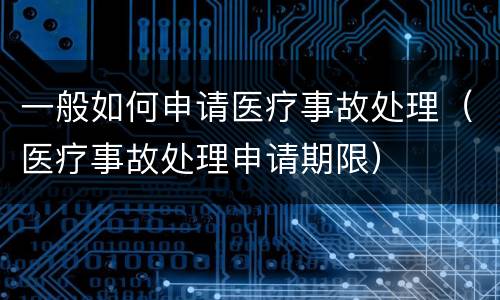 一般如何申请医疗事故处理（医疗事故处理申请期限）