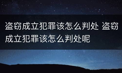 盗窃成立犯罪该怎么判处 盗窃成立犯罪该怎么判处呢