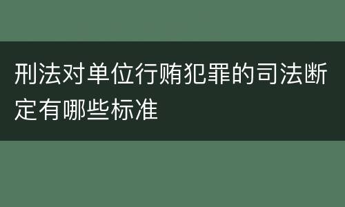 刑法对单位行贿犯罪的司法断定有哪些标准
