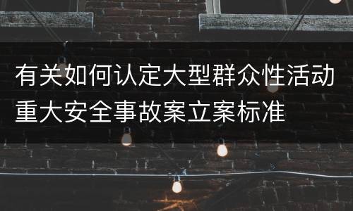 有关如何认定大型群众性活动重大安全事故案立案标准