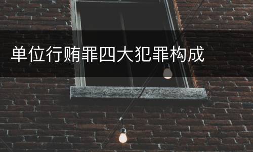 单位行贿罪四大犯罪构成