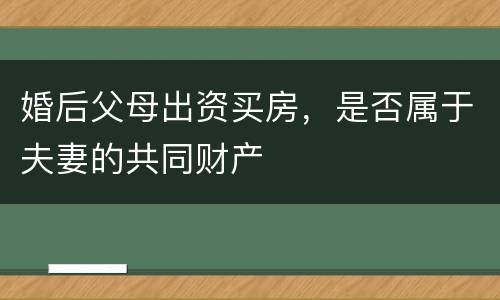 婚后父母出资买房，是否属于夫妻的共同财产