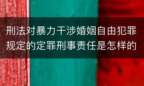 刑法对暴力干涉婚姻自由犯罪规定的定罪刑事责任是怎样的