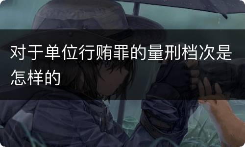 对于单位行贿罪的量刑档次是怎样的