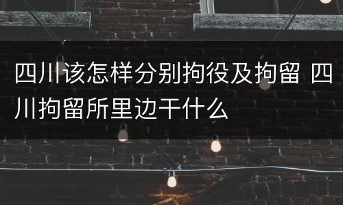 四川该怎样分别拘役及拘留 四川拘留所里边干什么