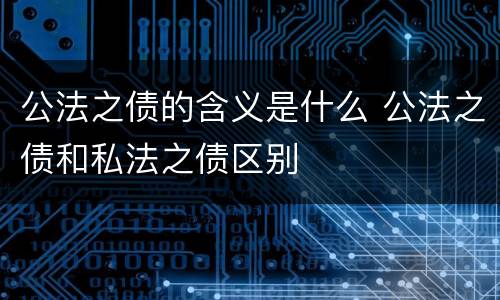 公法之债的含义是什么 公法之债和私法之债区别