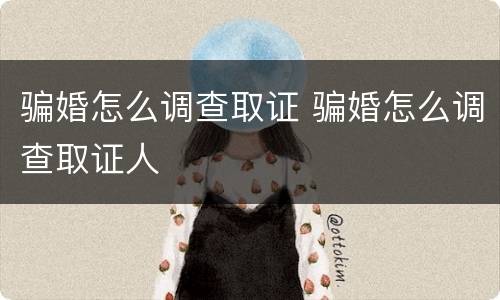 骗婚怎么调查取证 骗婚怎么调查取证人