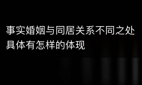 事实婚姻与同居关系不同之处具体有怎样的体现