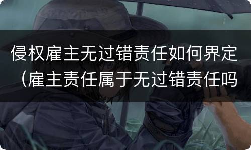 侵权雇主无过错责任如何界定（雇主责任属于无过错责任吗）