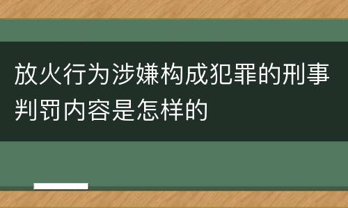 放火行为涉嫌构成犯罪的刑事判罚内容是怎样的