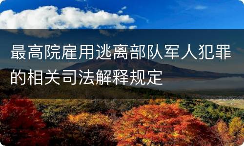 最高院雇用逃离部队军人犯罪的相关司法解释规定