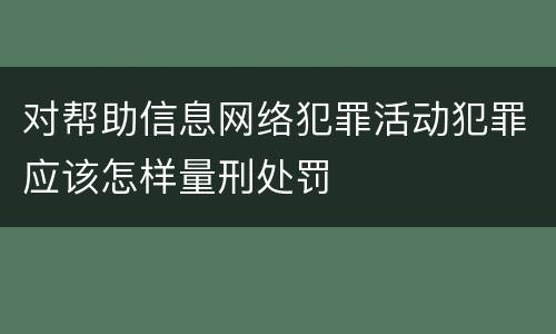 对帮助信息网络犯罪活动犯罪应该怎样量刑处罚
