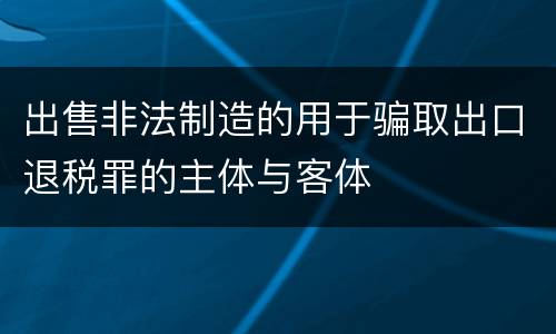 出售非法制造的用于骗取出口退税罪的主体与客体
