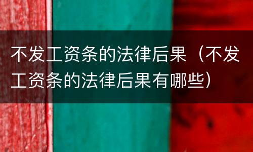 不发工资条的法律后果（不发工资条的法律后果有哪些）
