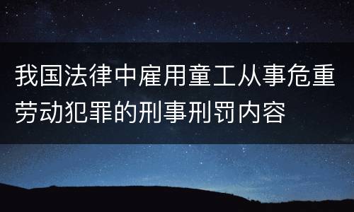 我国法律中雇用童工从事危重劳动犯罪的刑事刑罚内容