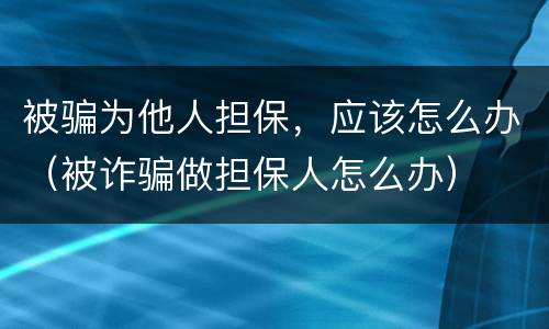 被骗为他人担保，应该怎么办（被诈骗做担保人怎么办）