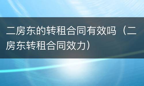 二房东的转租合同有效吗（二房东转租合同效力）