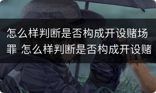 怎么样判断是否构成开设赌场罪 怎么样判断是否构成开设赌场罪行