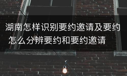 湖南怎样识别要约邀请及要约 怎么分辨要约和要约邀请