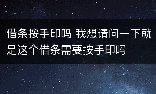 借条按手印吗 我想请问一下就是这个借条需要按手印吗