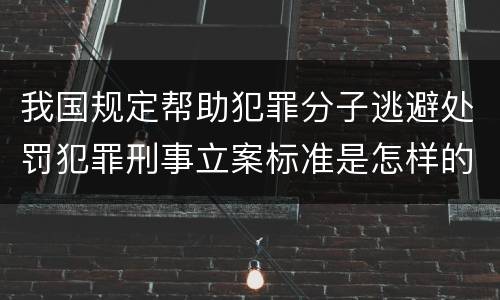 我国规定帮助犯罪分子逃避处罚犯罪刑事立案标准是怎样的