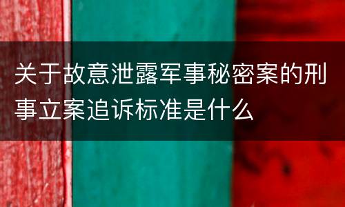 关于故意泄露军事秘密案的刑事立案追诉标准是什么