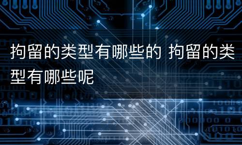 拘留的类型有哪些的 拘留的类型有哪些呢