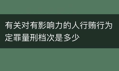 有关对有影响力的人行贿行为定罪量刑档次是多少