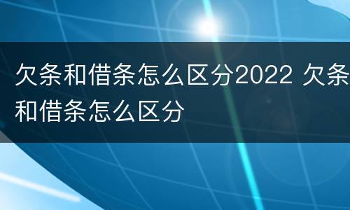 欠条和借条怎么区分2022 欠条和借条怎么区分